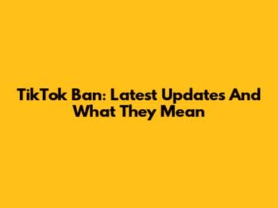 TikTok Ban: Latest Updates And What They Mean