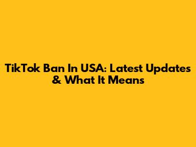 TikTok Ban In USA: Latest Updates & What It Means