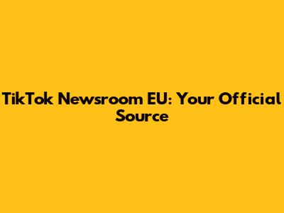 TikTok Newsroom EU: Your Official Source
