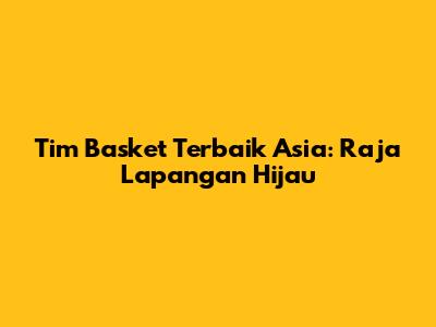 Tim Basket Terbaik Asia: Raja Lapangan Hijau