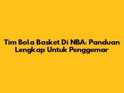 Tim Bola Basket Di NBA: Panduan Lengkap Untuk Penggemar