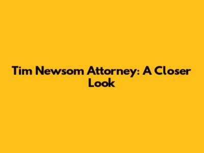Tim Newsom Attorney: A Closer Look