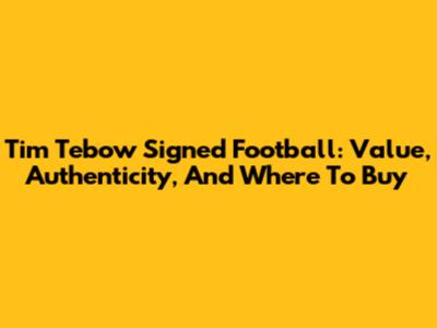 Tim Tebow Signed Football: Value, Authenticity, And Where To Buy