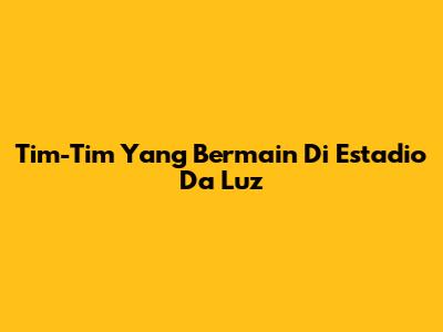 Tim-Tim Yang Bermain Di Estadio Da Luz