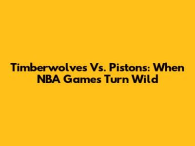 Timberwolves Vs. Pistons: When NBA Games Turn Wild