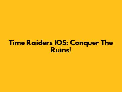 Time Raiders IOS: Conquer The Ruins!