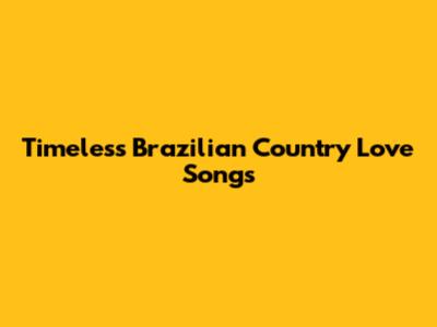 Timeless Brazilian Country Love Songs