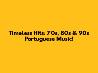 Timeless Hits: 70s, 80s & 90s Portuguese Music!