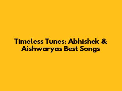 Timeless Tunes: Abhishek & Aishwarya's Best Songs