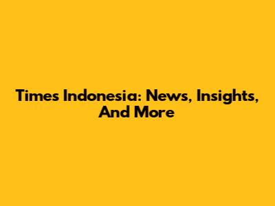 Times Indonesia: News, Insights, And More