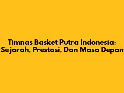 Timnas Basket Putra Indonesia: Sejarah, Prestasi, Dan Masa Depan