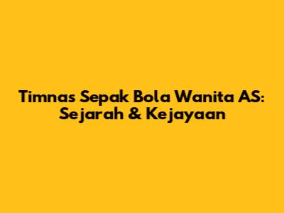 Timnas Sepak Bola Wanita AS: Sejarah & Kejayaan