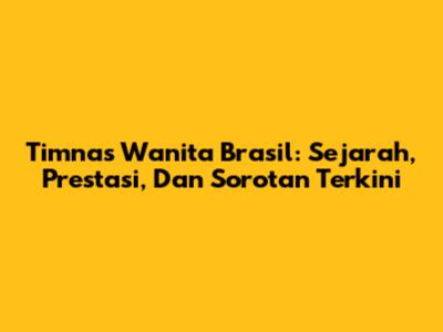 Timnas Wanita Brasil: Sejarah, Prestasi, Dan Sorotan Terkini