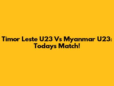 Timor Leste U23 Vs Myanmar U23: Today's Match!
