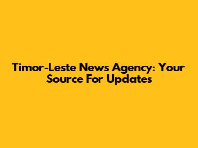 Timor-Leste News Agency: Your Source For Updates
