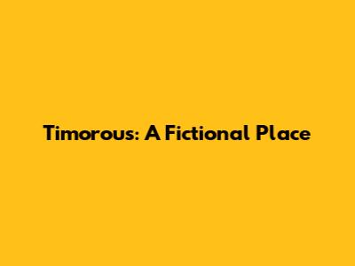 Timorous: A Fictional Place