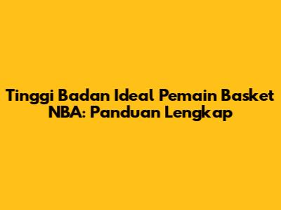 Tinggi Badan Ideal Pemain Basket NBA: Panduan Lengkap