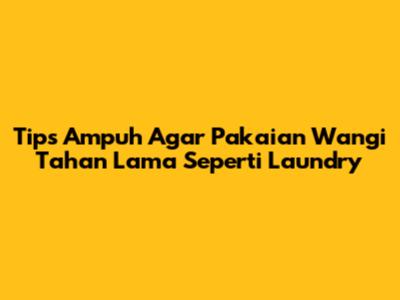 Tips Ampuh Agar Pakaian Wangi Tahan Lama Seperti Laundry