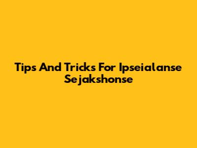 Tips And Tricks For Ipseialanse Sejakshonse