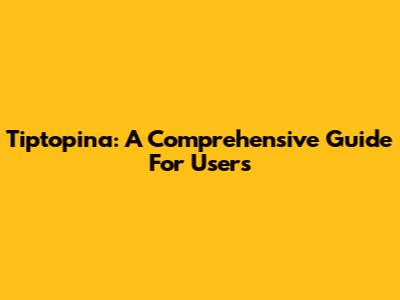 Tiptopina: A Comprehensive Guide For Users