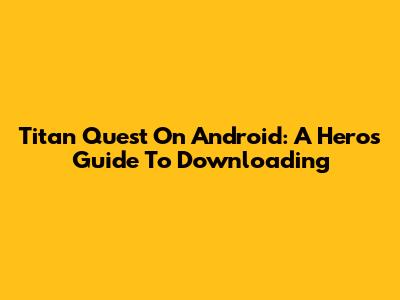 Titan Quest On Android: A Hero's Guide To Downloading