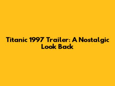 Titanic 1997 Trailer: A Nostalgic Look Back