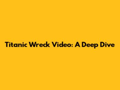 Titanic Wreck Video: A Deep Dive