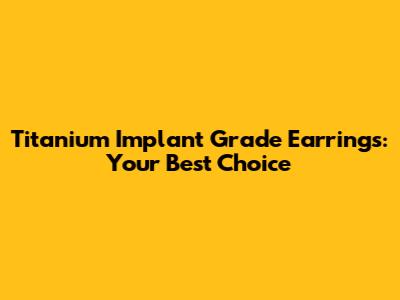 Titanium Implant Grade Earrings: Your Best Choice