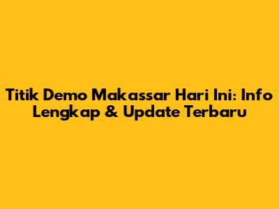 Titik Demo Makassar Hari Ini: Info Lengkap & Update Terbaru