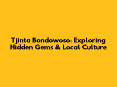 Tjinta Bondowoso: Exploring Hidden Gems & Local Culture