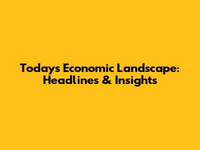 Today's Economic Landscape: Headlines & Insights