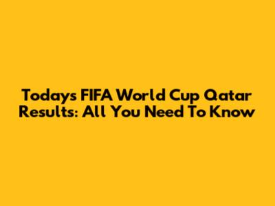 Today's FIFA World Cup Qatar Results: All You Need To Know