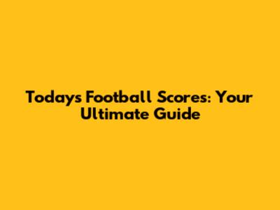 Today's Football Scores: Your Ultimate Guide