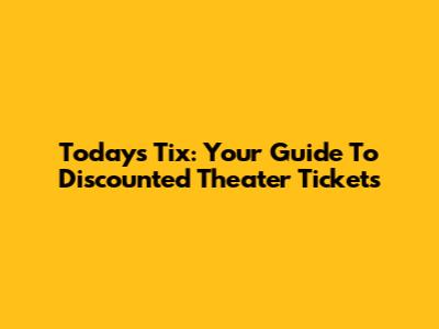 Today's Tix: Your Guide To Discounted Theater Tickets