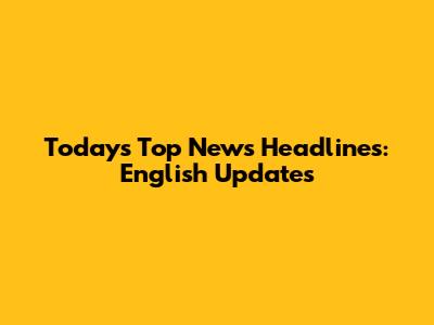 Today's Top News Headlines: English Updates