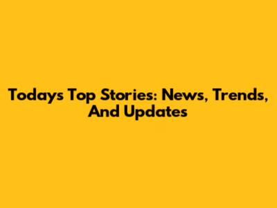 Today's Top Stories: News, Trends, And Updates