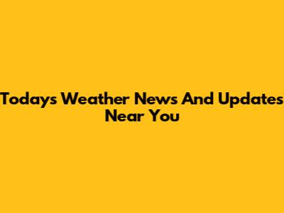 Today's Weather News And Updates Near You