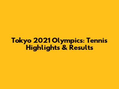 Tokyo 2021 Olympics: Tennis Highlights & Results