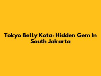 Tokyo Belly Kota: Hidden Gem In South Jakarta