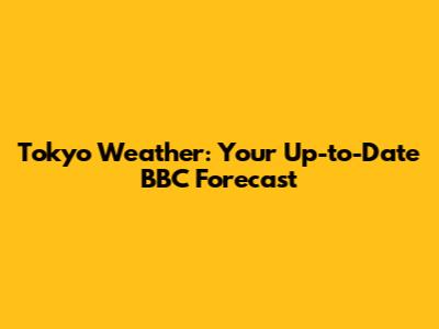 Tokyo Weather: Your Up-to-Date BBC Forecast