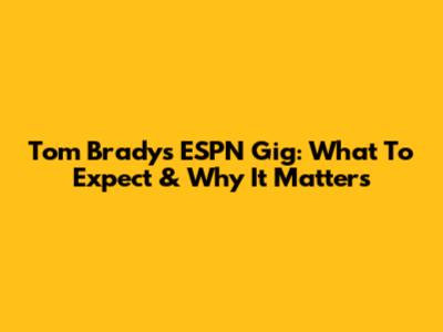 Tom Brady's ESPN Gig: What To Expect & Why It Matters