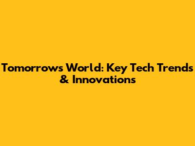 Tomorrow's World: Key Tech Trends & Innovations