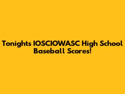 Tonight's IOSCIOWASC High School Baseball Scores!
