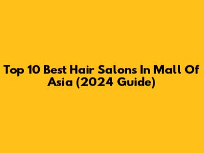 Top 10 Best Hair Salons In Mall Of Asia (2024 Guide)