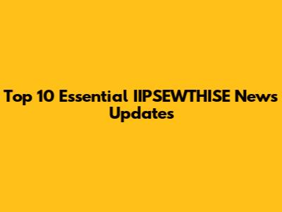 Top 10 Essential IIPSEWTHISE News Updates