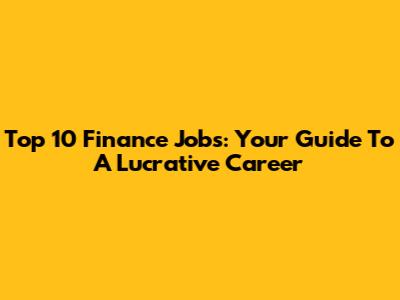 Top 10 Finance Jobs: Your Guide To A Lucrative Career