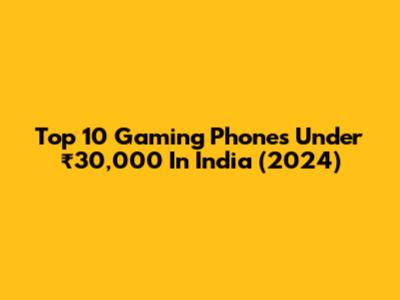 Top 10 Gaming Phones Under ₹30,000 In India (2024)