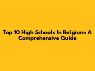 Top 10 High Schools In Belgium: A Comprehensive Guide