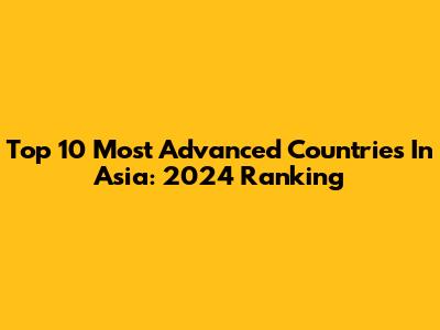 Top 10 Most Advanced Countries In Asia: 2024 Ranking