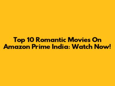 Top 10 Romantic Movies On Amazon Prime India: Watch Now!
